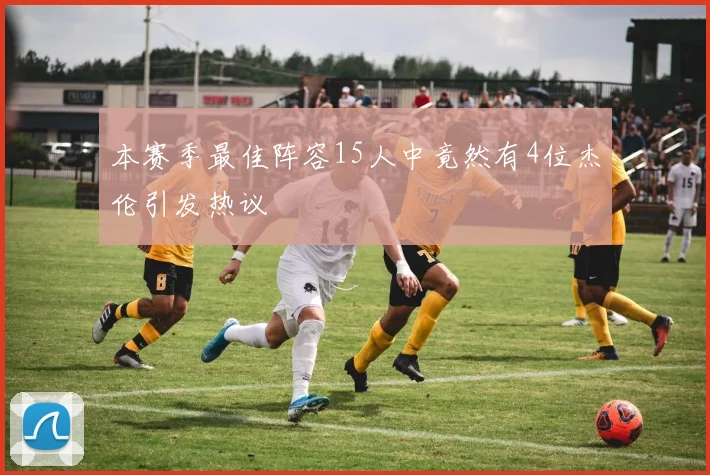 本赛季最佳阵容15人中竟然有4位杰伦引发热议