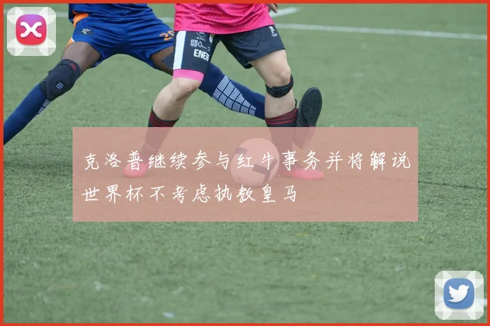 克洛普继续参与红牛事务并将解说世界杯不考虑执教皇马
