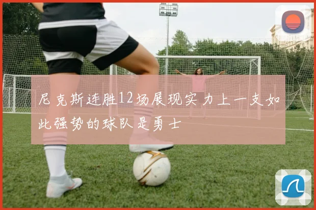 尼克斯连胜12场展现实力上一支如此强势的球队是勇士