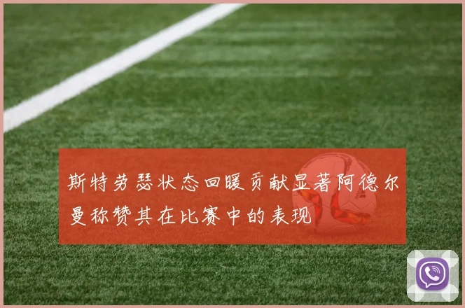 斯特劳瑟状态回暖贡献显著阿德尔曼称赞其在比赛中的表现