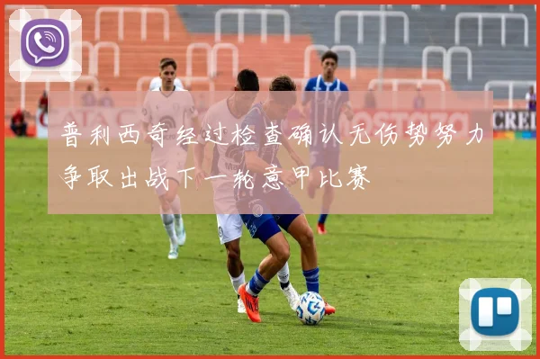 普利西奇经过检查确认无伤势努力争取出战下一轮意甲比赛