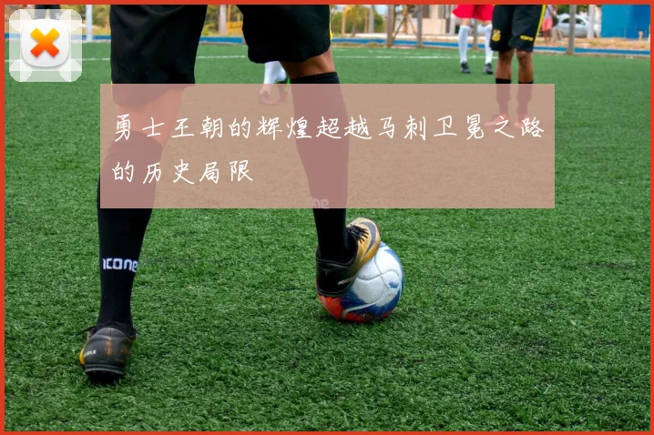 勇士王朝的辉煌超越马刺卫冕之路的历史局限
