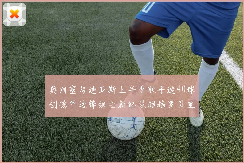 奥利塞与迪亚斯上半季联手造40球创德甲边锋组合新纪录超越罗贝里
