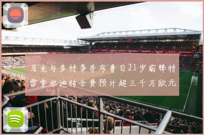 马竞与多特争夺布鲁日21岁前锋特雷索尔迪转会费预计超三千万欧元