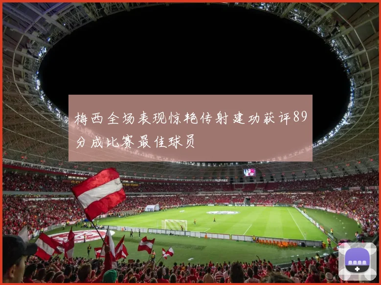 梅西全场表现惊艳传射建功获评89分成比赛最佳球员