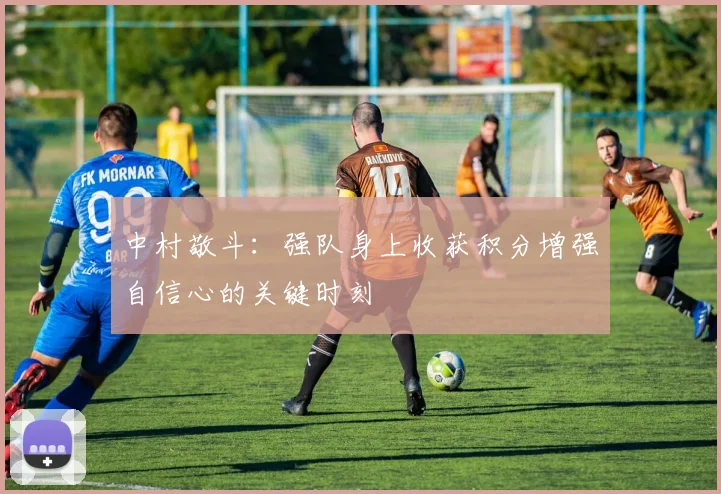 中村敬斗：强队身上收获积分增强自信心的关键时刻